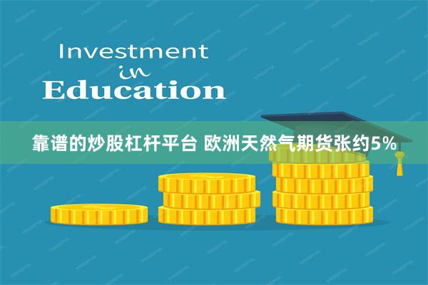 靠谱的炒股杠杆平台 欧洲天然气期货张约5%