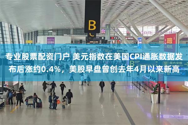 专业股票配资门户 美元指数在美国CPI通胀数据发布后涨约0.4%，美股早盘曾创去年4月以来新高